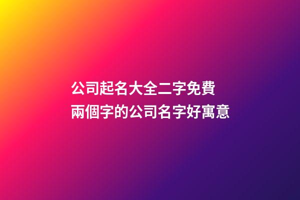 公司起名大全二字免費 兩個字的公司名字好寓意